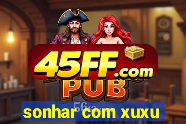 sonhar com xuxu